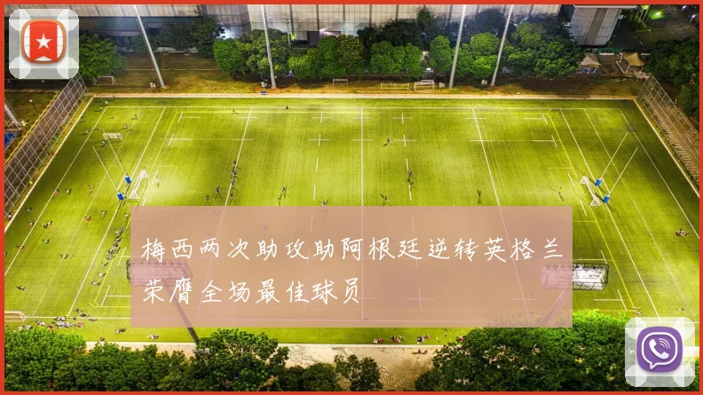 梅西两次助攻助阿根廷逆转英格兰荣膺全场最佳球员