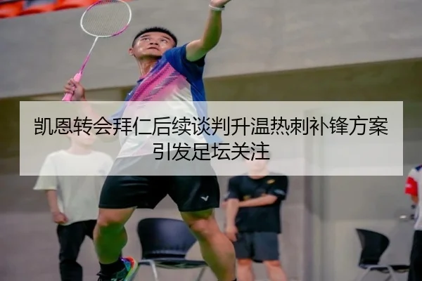 凯恩转会拜仁后续谈判升温热刺补锋方案引发足坛关注