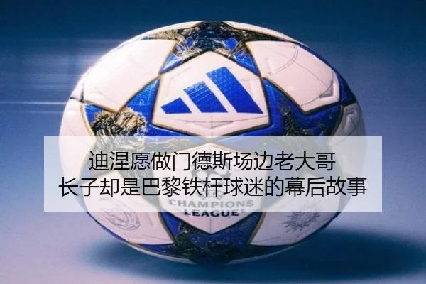 迪涅愿做门德斯场边老大哥 长子却是巴黎铁杆球迷的幕后故事