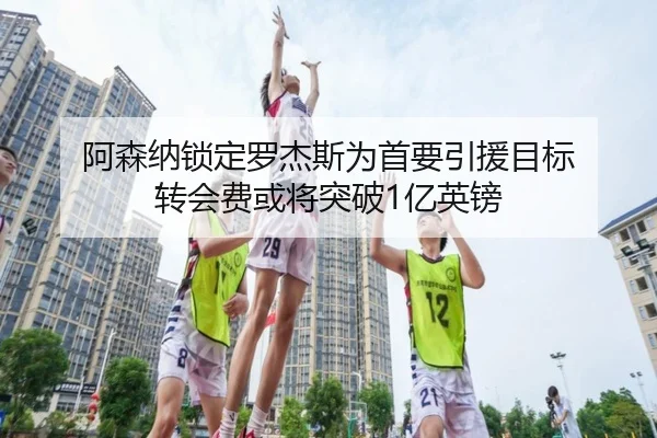 阿森纳锁定罗杰斯为首要引援目标 转会费或将突破1亿英镑