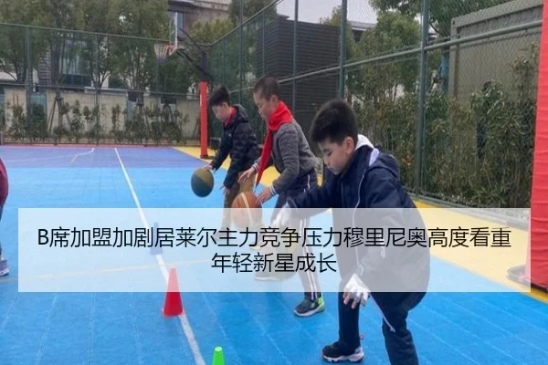 B席加盟加剧居莱尔主力竞争压力穆里尼奥高度看重年轻新星成长