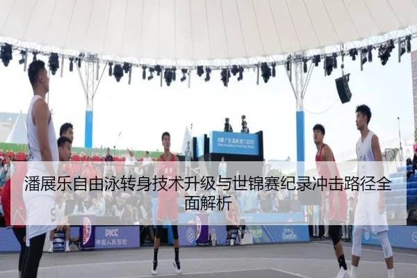 潘展乐自由泳转身技术升级与世锦赛纪录冲击路径全面解析