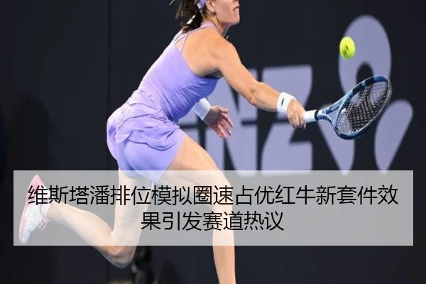 维斯塔潘排位模拟圈速占优红牛新套件效果引发赛道热议