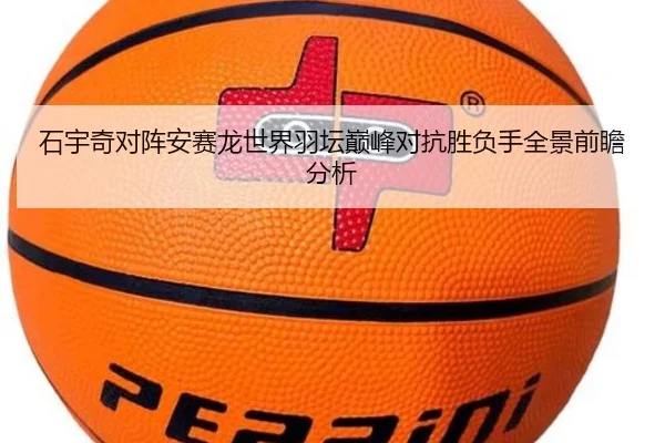 石宇奇对阵安赛龙世界羽坛巅峰对抗胜负手全景前瞻分析