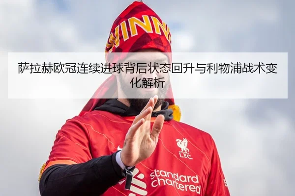 萨拉赫欧冠连续进球背后状态回升与利物浦战术变化解析